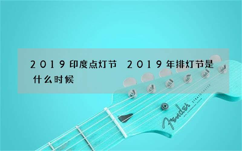 2019印度点灯节 2019年排灯节是什么时候